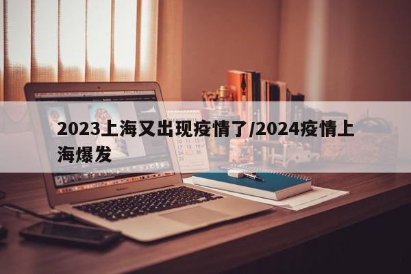 2023上海又出现疫情了/2024疫情上海爆发
