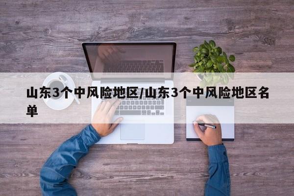 山东3个中风险地区/山东3个中风险地区名单