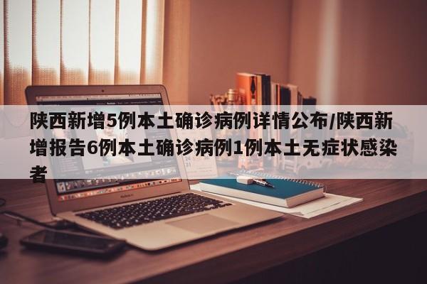 陕西新增5例本土确诊病例详情公布/陕西新增报告6例本土确诊病例1例本土无症状感染者