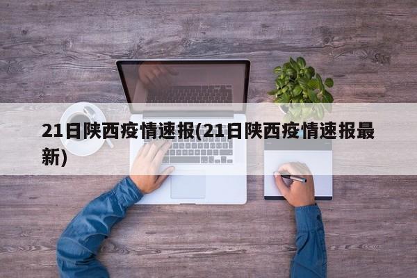 21日陕西疫情速报(21日陕西疫情速报最新)