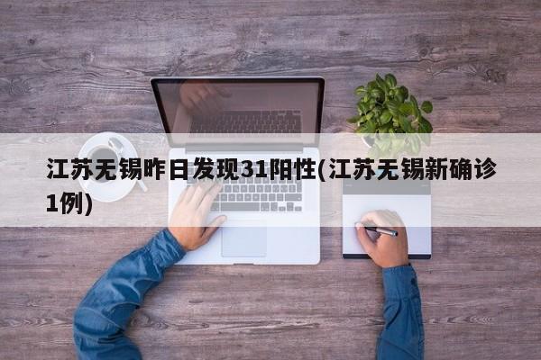 江苏无锡昨日发现31阳性(江苏无锡新确诊1例)