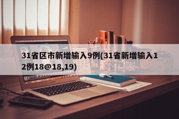 31省区市新增输入9例(31省新增输入12例18@18,19)