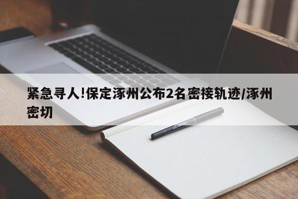 紧急寻人!保定涿州公布2名密接轨迹/涿州密切