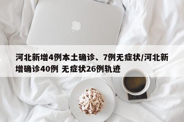 河北新增4例本土确诊、7例无症状/河北新增确诊40例 无症状26例轨迹