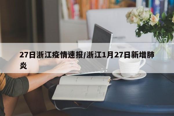 27日浙江疫情速报/浙江1月27日新增肺炎