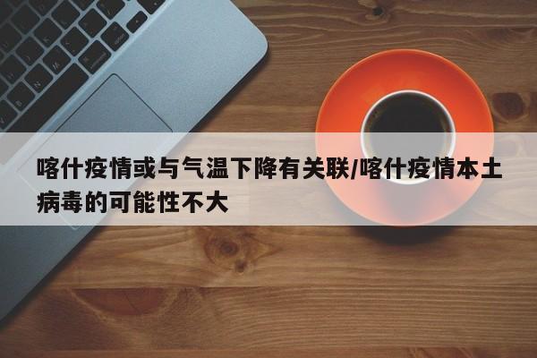喀什疫情或与气温下降有关联/喀什疫情本土病毒的可能性不大