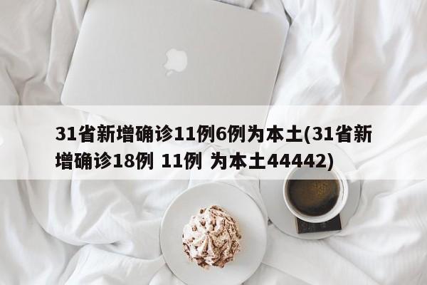 31省新增确诊11例6例为本土(31省新增确诊18例 11例 为本土44442)