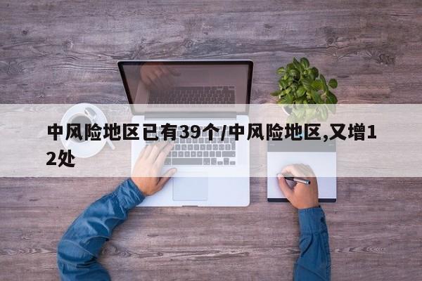 中风险地区已有39个/中风险地区,又增12处