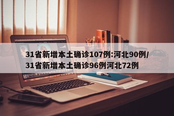 31省新增本土确诊107例:河北90例/31省新增本土确诊96例河北72例