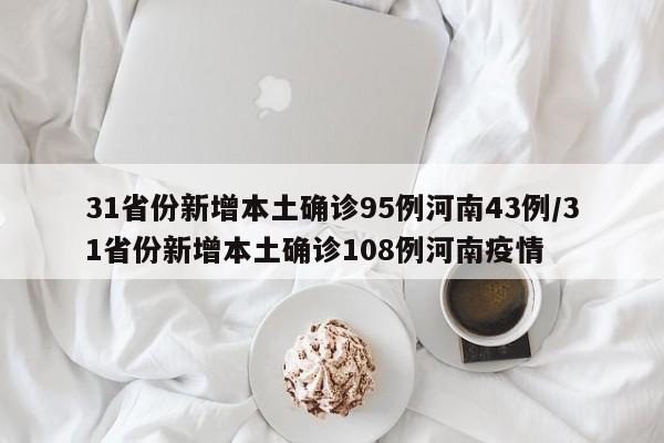 31省份新增本土确诊95例河南43例/31省份新增本土确诊108例河南疫情