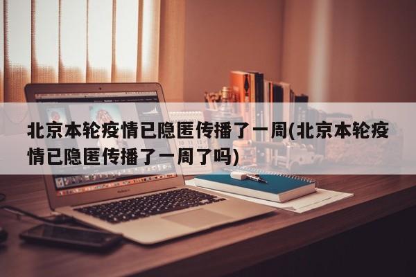 北京本轮疫情已隐匿传播了一周