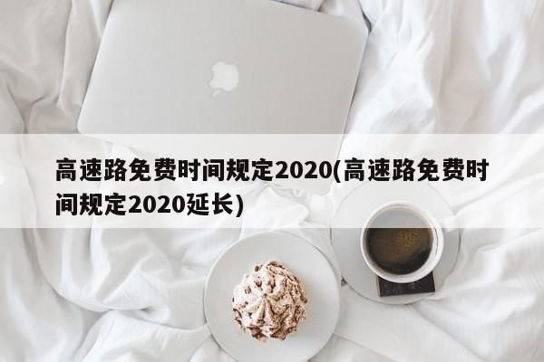 高速路免费时间规定2020(高速路免费时间规定2020延长)