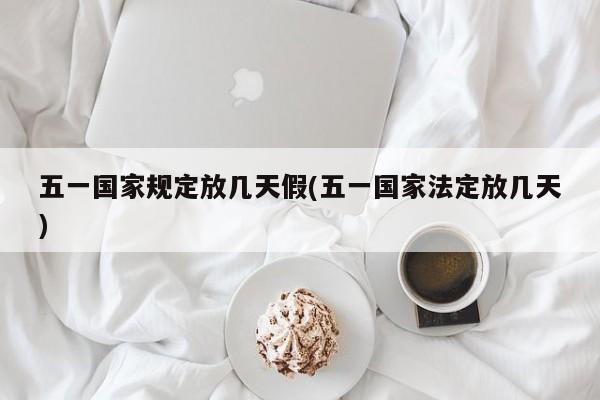 五一国家规定放几天假(五一国家法定放几天)