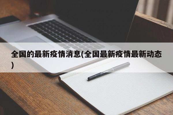 全国的最新疫情消息(全国最新疫情最新动态)