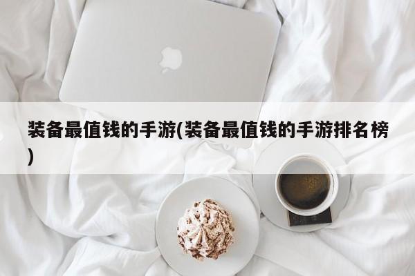装备最值钱的手游(装备最值钱的手游排名榜)