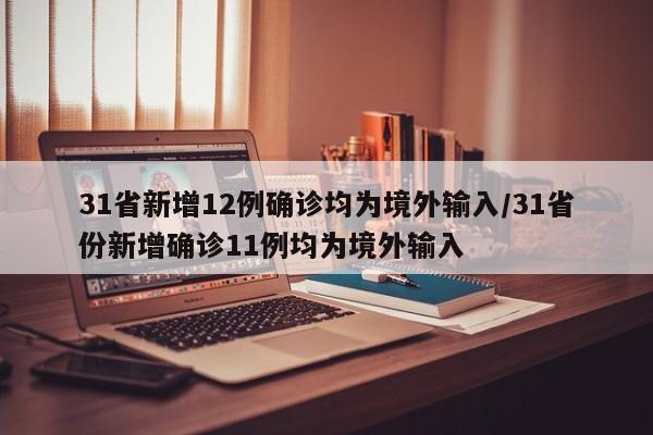 31省新增12例确诊均为境外输入/31省份新增确诊11例均为境外输入
