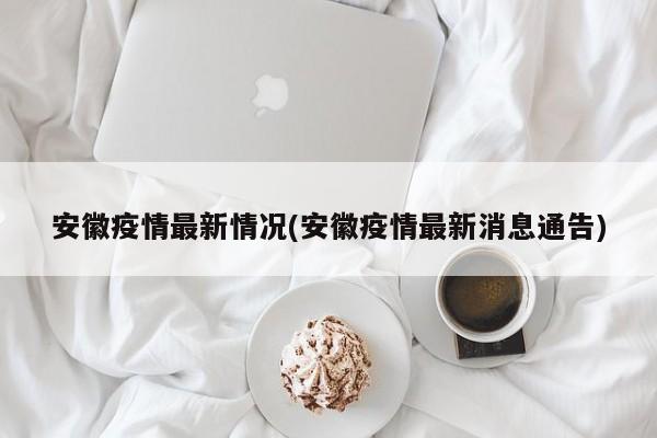 安徽疫情最新情况(安徽疫情最新消息通告)