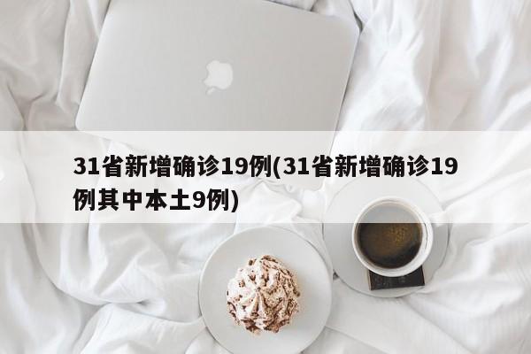 31省新增确诊19例(31省新增确诊19例其中本土9例)