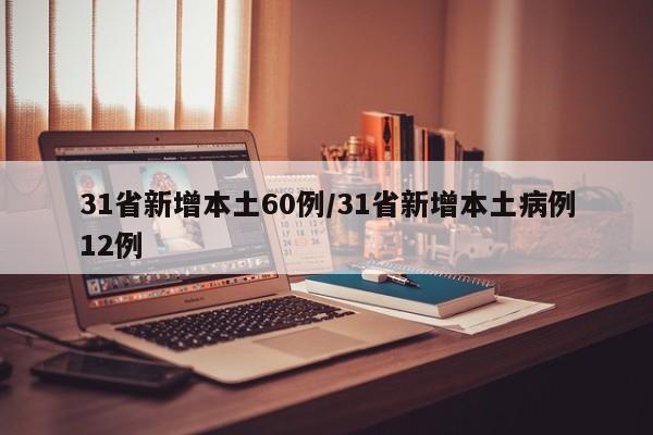 31省新增本土60例/31省新增本土病例12例