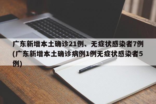 广东新增本土确诊21例、无症状感染者7例(广东新增本土确诊病例1例无症状感染者5例)