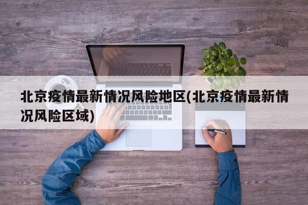 北京疫情最新情况风险地区(北京疫情最新情况风险区域)