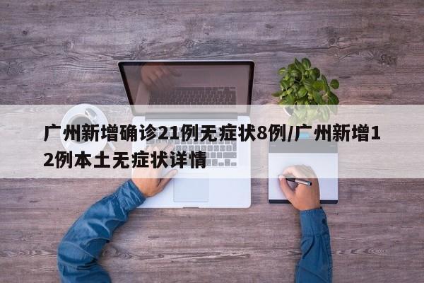 广州新增确诊21例无症状8例/广州新增12例本土无症状详情
