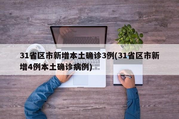31省区市新增本土确诊3例(31省区市新增4例本土确诊病例)