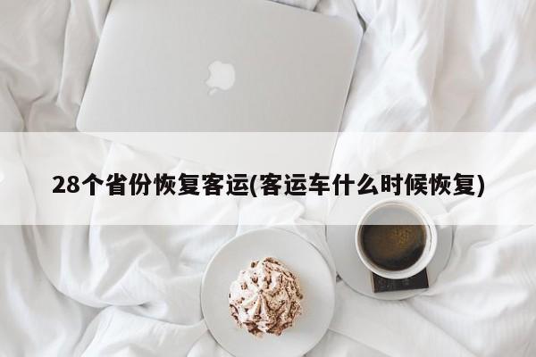 28个省份恢复客运(客运车什么时候恢复)