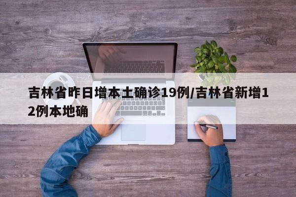 吉林省昨日增本土确诊19例/吉林省新增12例本地确