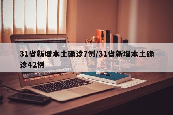 31省新增本土确诊7例/31省新增本土确诊42例