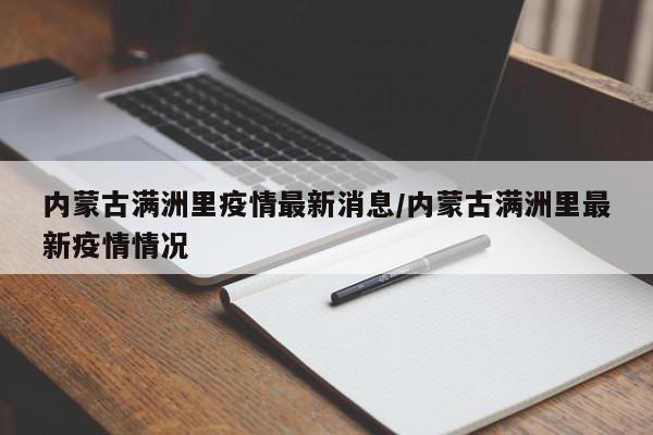 内蒙古满洲里疫情最新消息/内蒙古满洲里最新疫情情况