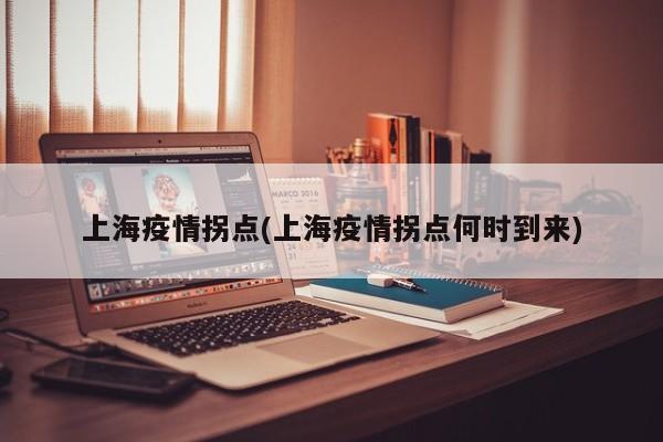 上海疫情拐点(上海疫情拐点何时到来)