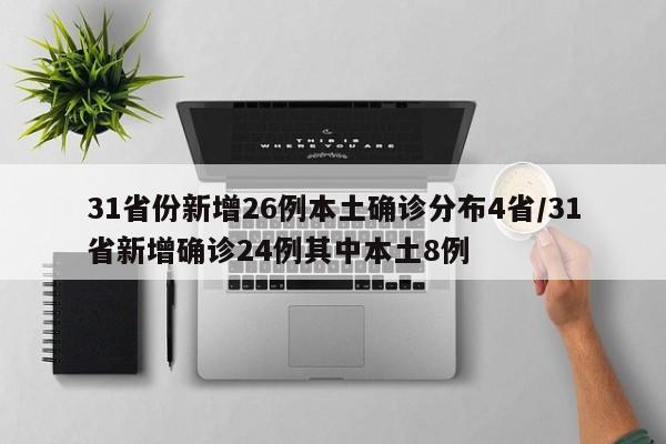31省份新增26例本土确诊分布4省/31省新增确诊24例其中本土8例