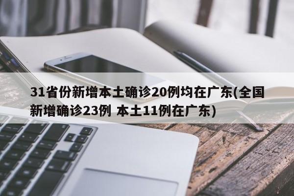 31省份新增本土确诊20例均在广东(全国新增确诊23例 本土11例在广东)