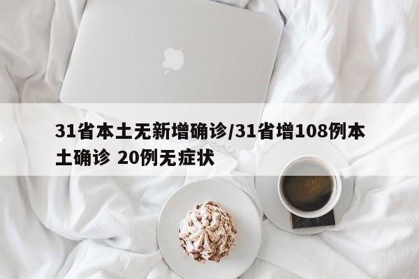 31省本土无新增确诊/31省增108例本土确诊 20例无症状