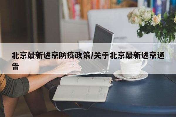 北京最新进京防疫政策/关于北京最新进京通告