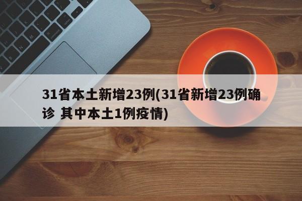31省本土新增23例(31省新增23例确诊 其中本土1例疫情)