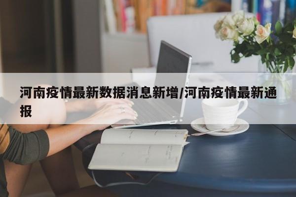 河南疫情最新数据消息新增/河南疫情最新通报