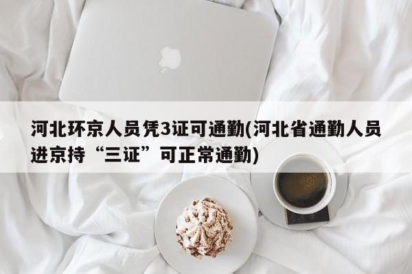 河北环京人员凭3证可通勤