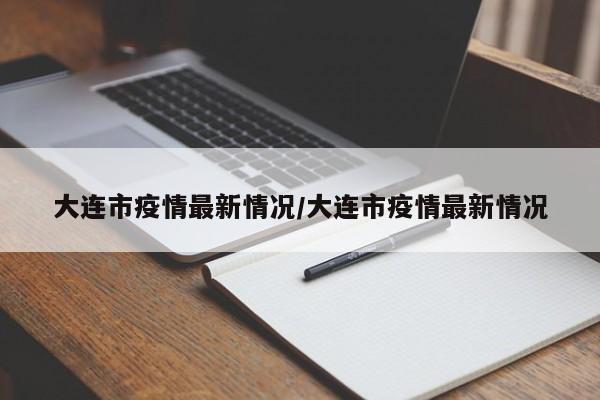大连市疫情最新情况/大连市疫情最新情况