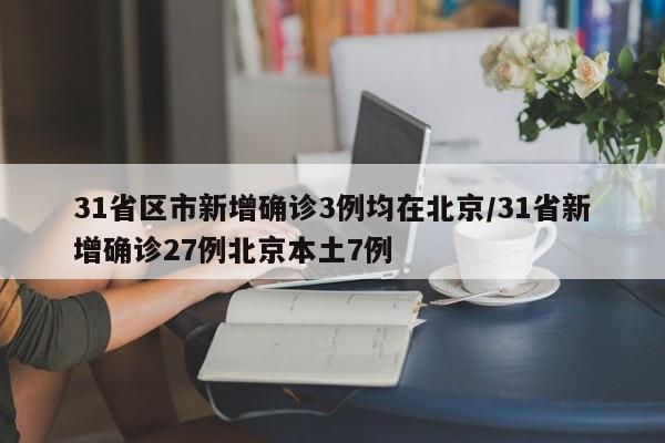 31省区市新增确诊3例均在北京/31省新增确诊27例北京本土7例