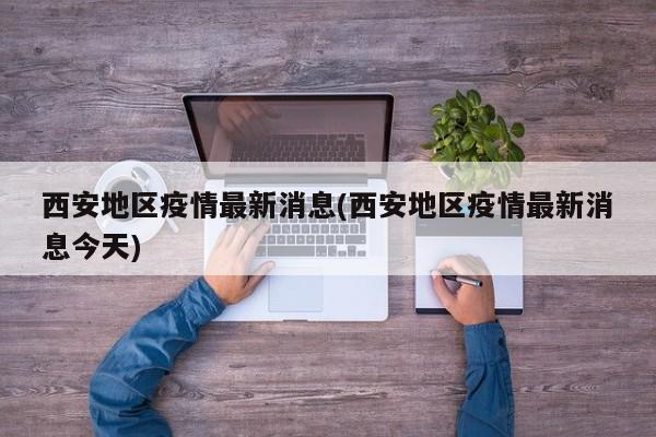 西安地区疫情最新消息(西安地区疫情最新消息今天)