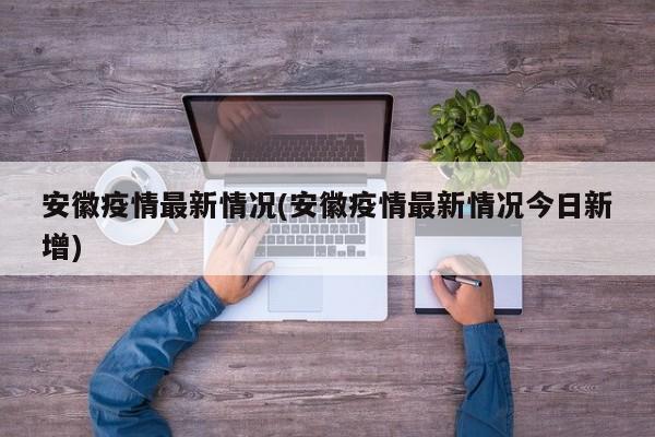 安徽疫情最新情况(安徽疫情最新情况今日新增)