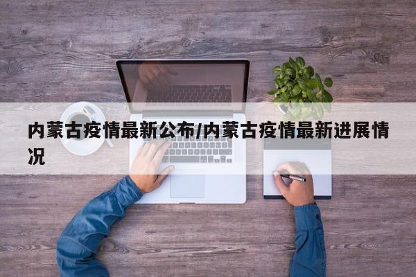 内蒙古疫情最新公布/内蒙古疫情最新进展情况