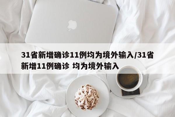 31省新增确诊11例均为境外输入/31省新增11例确诊 均为境外输入