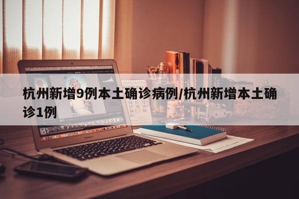 杭州新增9例本土确诊病例/杭州新增本土确诊1例