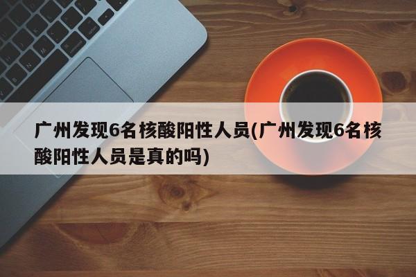 广州发现6名核酸阳性人员