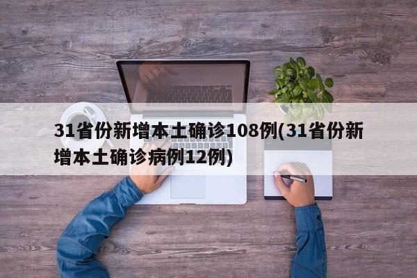 31省份新增本土确诊108例(31省份新增本土确诊病例12例)
