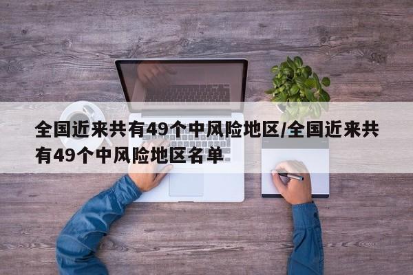 全国近来共有49个中风险地区/全国近来共有49个中风险地区名单