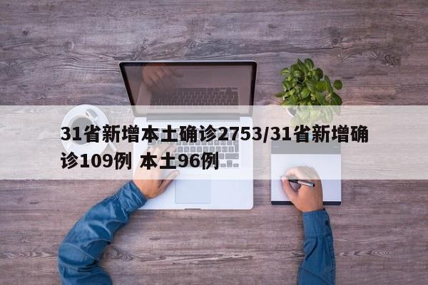 31省新增本土确诊2753/31省新增确诊109例 本土96例